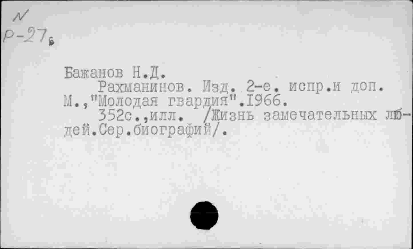 ﻿Бажанов Н.Д.
Рахманинов. Изд. 2-е. испр.и доп.
М.,"Молодая гвардия".1966.
352с.,илл. /Жизнь замечательных лй дей.Сер.биографий/.